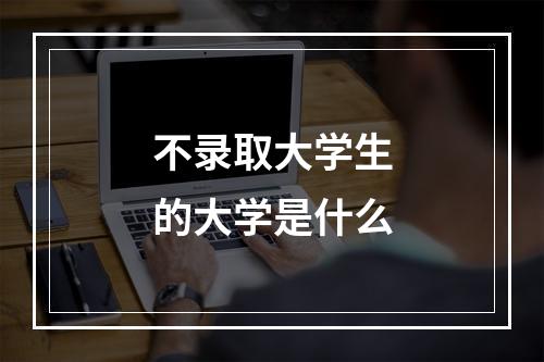 不录取大学生的大学是什么