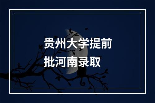 贵州大学提前批河南录取