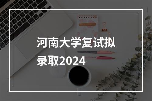 河南大学复试拟录取2024