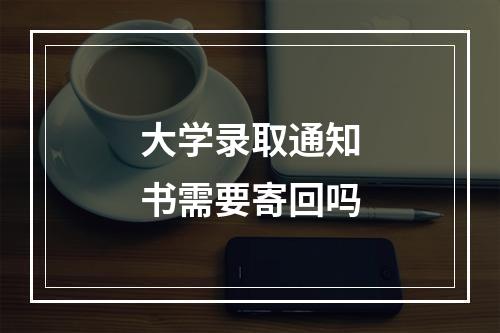 大学录取通知书需要寄回吗