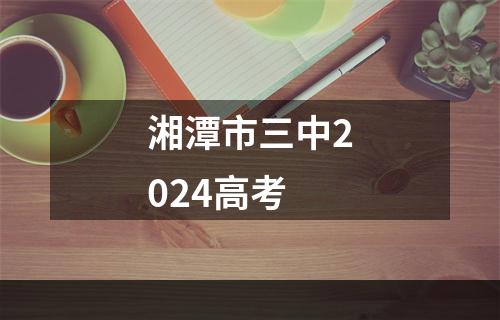 湘潭市三中2024高考