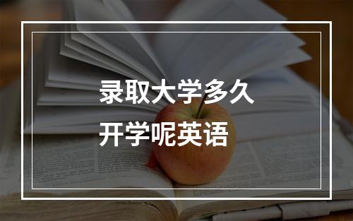 录取大学多久开学呢英语