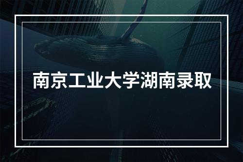 南京工业大学湖南录取