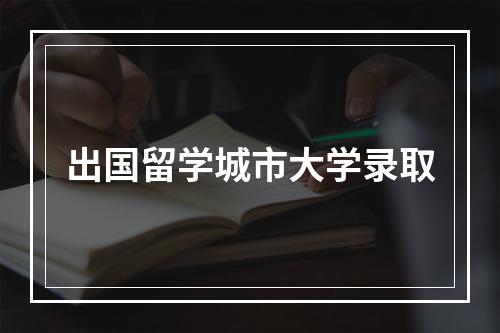 出国留学城市大学录取