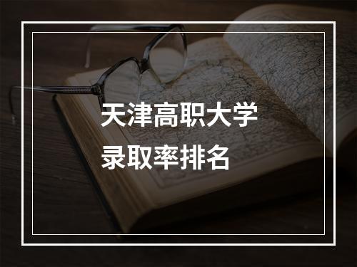 天津高职大学录取率排名