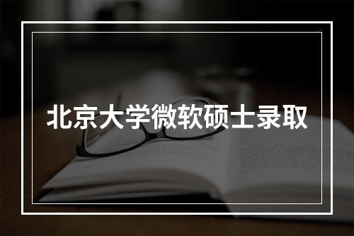 北京大学微软硕士录取