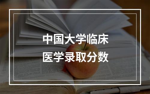 中国大学临床医学录取分数