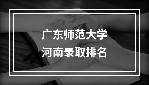 广东师范大学河南录取排名