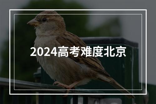 2024高考难度北京