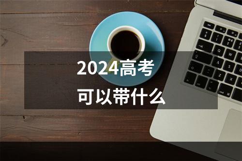 2024高考可以带什么