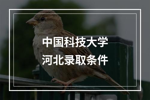 中国科技大学河北录取条件