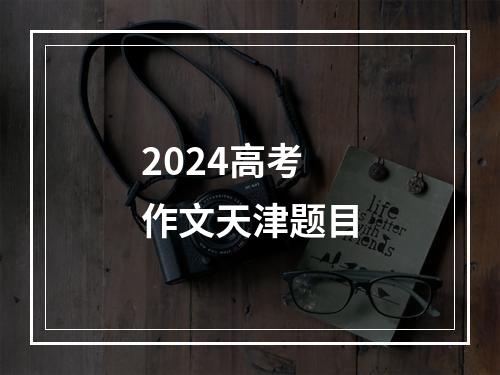 2024高考作文天津题目