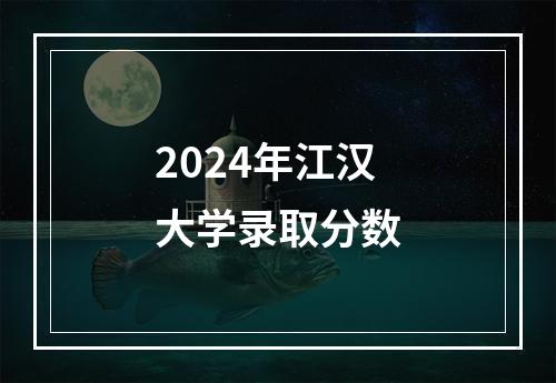 2024年江汉大学录取分数