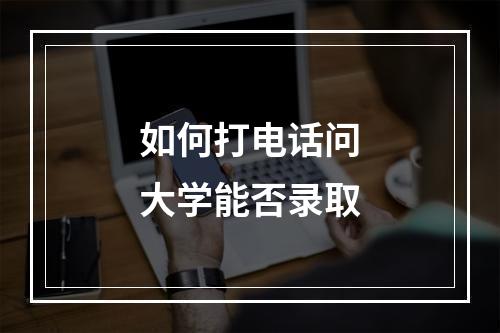 如何打电话问大学能否录取