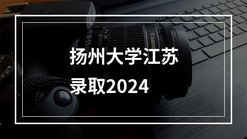 扬州大学江苏录取2024