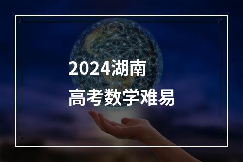 2024湖南高考数学难易