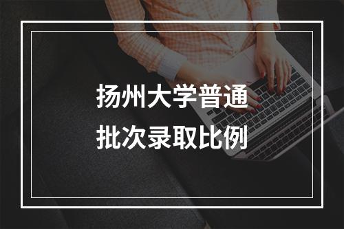 扬州大学普通批次录取比例