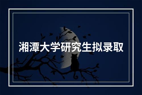 湘潭大学研究生拟录取