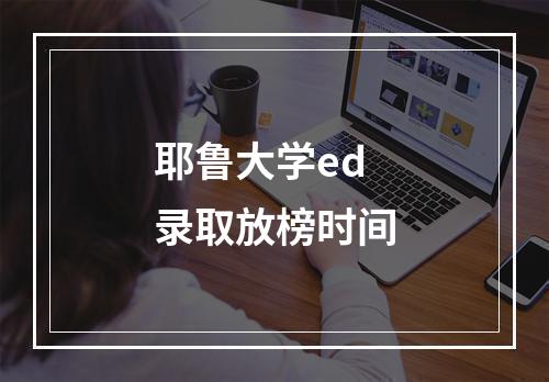 耶鲁大学ed录取放榜时间