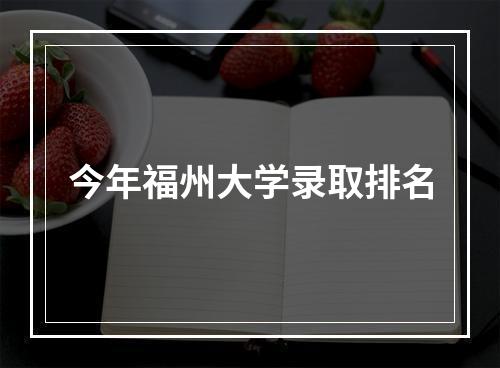 今年福州大学录取排名