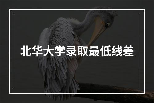 北华大学录取最低线差