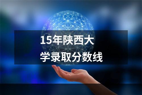 15年陕西大学录取分数线