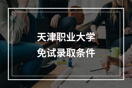 天津职业大学免试录取条件