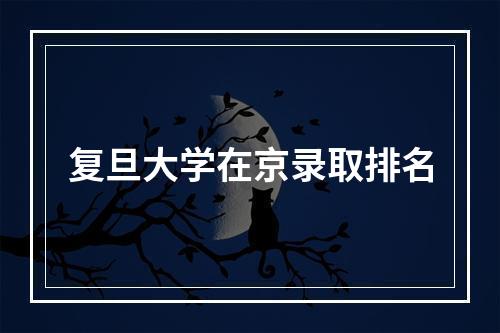 复旦大学在京录取排名