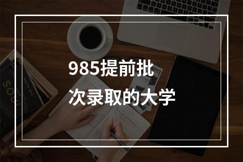 985提前批次录取的大学