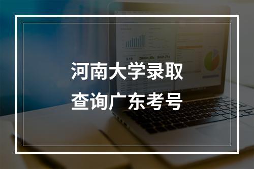 河南大学录取查询广东考号