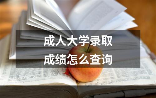 成人大学录取成绩怎么查询