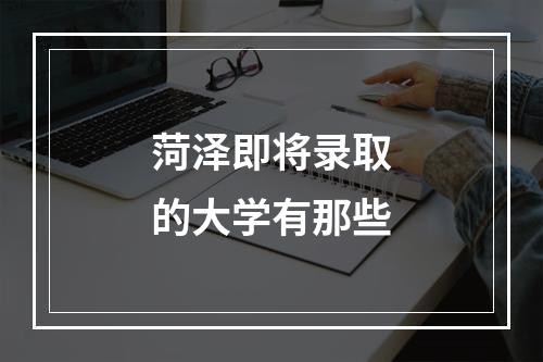 菏泽即将录取的大学有那些