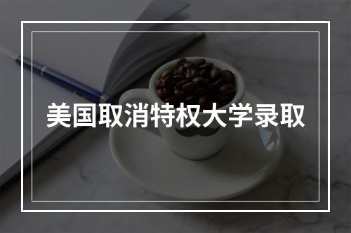 美国取消特权大学录取