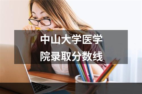 中山大学医学院录取分数线