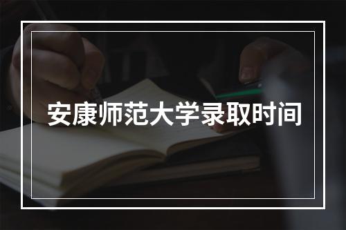 安康师范大学录取时间