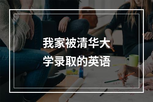 我家被清华大学录取的英语