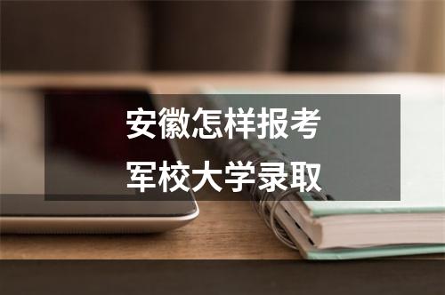 安徽怎样报考军校大学录取