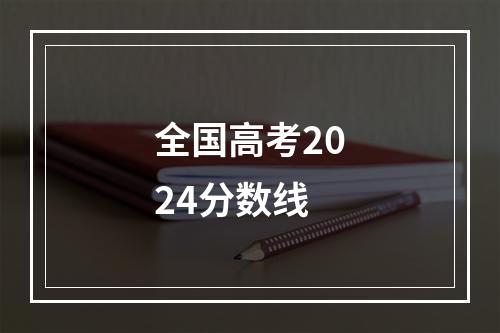 全国高考2024分数线