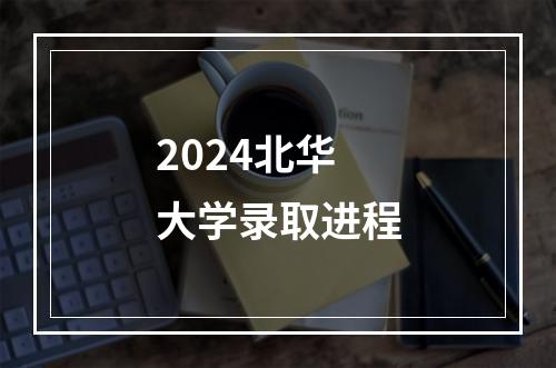 2024北华大学录取进程