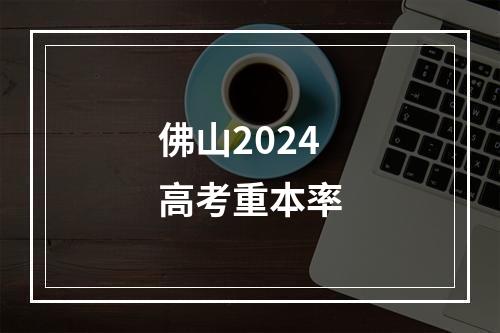 佛山2024高考重本率