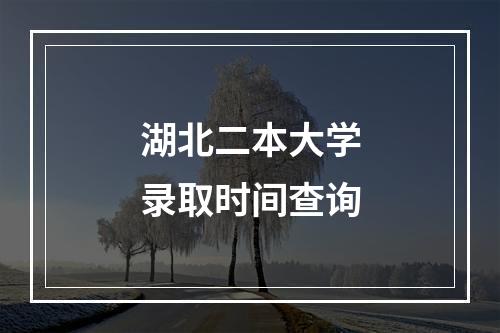 湖北二本大学录取时间查询