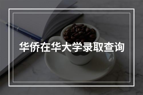 华侨在华大学录取查询