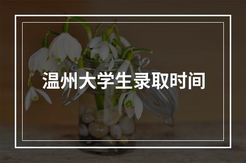 温州大学生录取时间