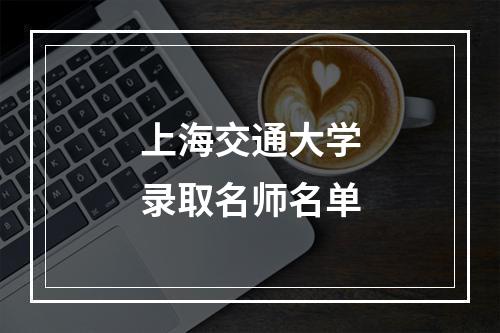 上海交通大学录取名师名单