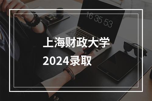 上海财政大学2024录取