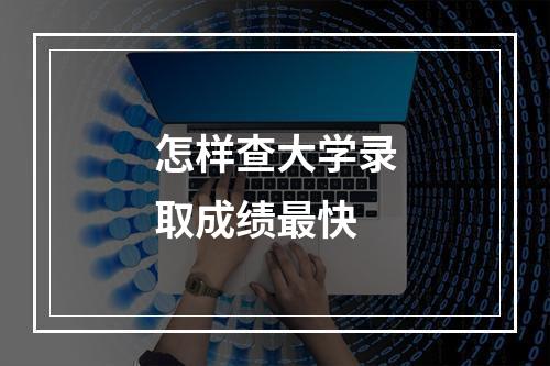 怎样查大学录取成绩最快