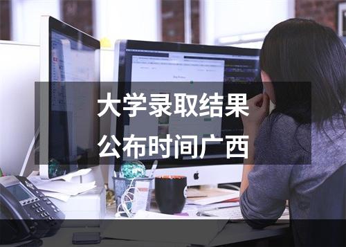 大学录取结果公布时间广西