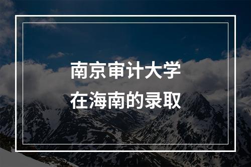 南京审计大学在海南的录取