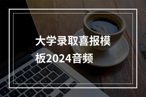 大学录取喜报模板2024音频