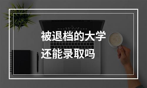 被退档的大学还能录取吗